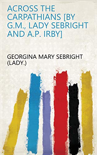 Across the Carpathians [by G.M., lady Sebright and A.P. Irby] (English Edition)