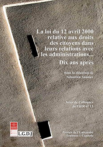 La loi du 12 avril 2000 relative aux droits des citoyens dans leurs relations avec les administrations…: Dix ans après (Actes de colloques t. 13) (French Edition)