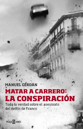 Matar a Carrero: la conspiración: Toda la verdad sobre el asesinato del delfín de Franco