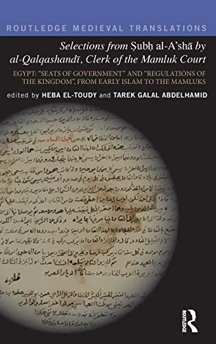 Selections from Subh al-A'sha by al-Qalqashandi, Clerk of the Mamluk Court: Egypt: Seats of Government and Regulations of the Kingdom, From Early ... the Mamluks (Routledge Medieval Translations)