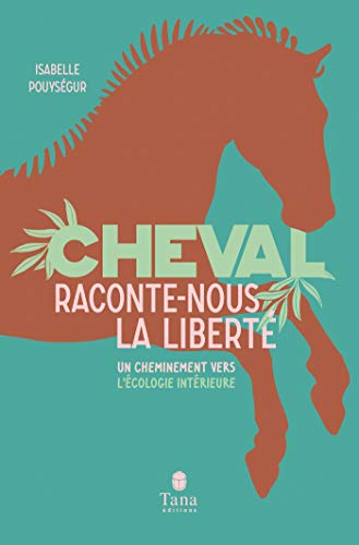 Cheval, raconte-nous la liberté - Un cheminement vers l'écologie intérieure (French Edition)