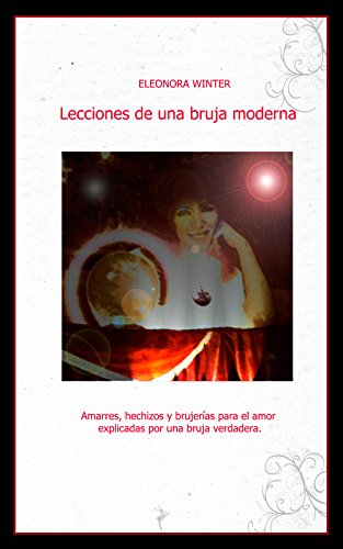 Lecciones de una bruja moderna: Amarres, hechizos y brujerías para el amor explicadas por una bruja verdadera