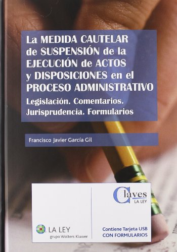 La medida cautelar de suspensión de la ejecución de actos y disposiciones en el proceso administrativo: Legislación. Comentarios. Jurisprudencia. Formularios (Claves La Ley)