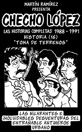 CHECHO LÓPEZ Las Historias Completas 1988 – 1991 Historia 16 Toma De Terrenos: Las hilarantes e inolvidables desventuras del entrañable antihéroe urbano