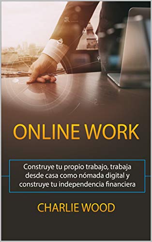 ONLINE WORK : Construye tu propio trabajo, trabaja desde casa como nómada digital y construye tu independencia financiera