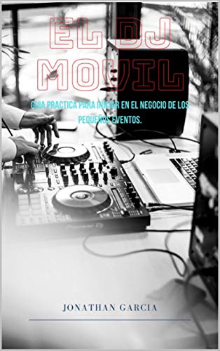 El DJ Movil: Guia Practica para iniciar en el negocio de los pequeños eventos.