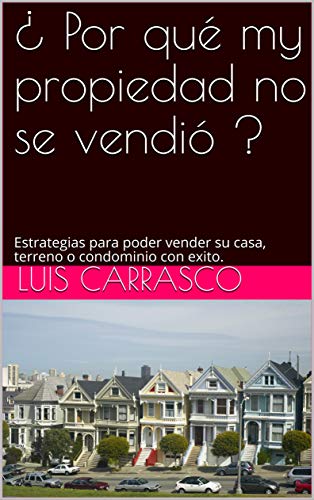 ¿ Por qué my propiedad no se vendió ?: Estrategias para poder vender su casa, terreno o condominio con exito.