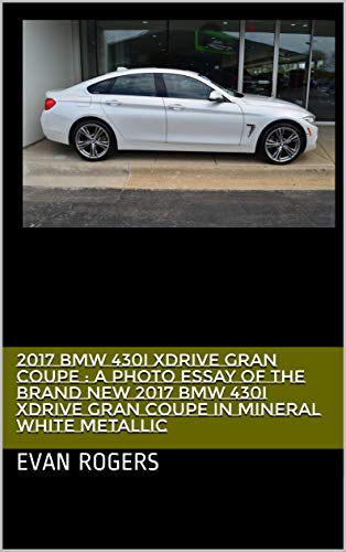 2017 BMW 430i xDrive Gran Coupe : A photo essay of the brand new 2017 BMW 430i xDrive Gran Coupe in Mineral White Metallic (English Edition)