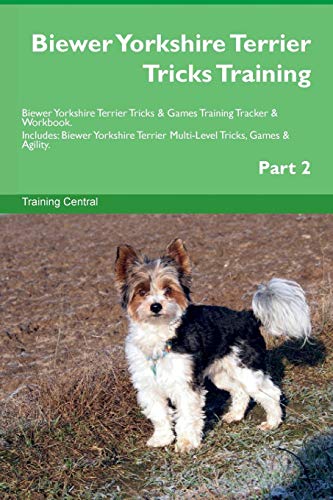 Biewer Yorkshire Terrier Tricks Training Biewer Yorkshire Terrier Tricks & Games Training Tracker & Workbook.  Includes: Biewer Yorkshire Terrier Multi-Level Tricks, Games & Agility. Part 2