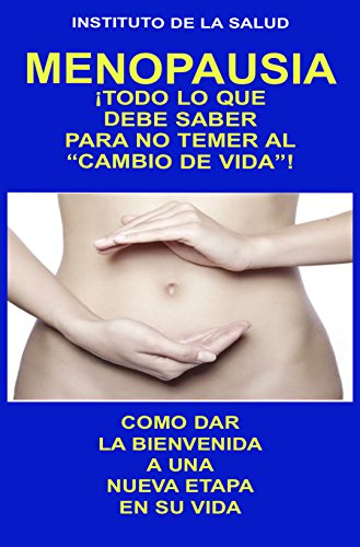 MENOPAUSIA: ¡TODO LO QUE DEBE SABER PARA NO TEMER AL "CAMBIO DE VIDA": COMO DAR LA BIENVENIDA A UNA NUEVA ETAPA EN SU VIDA (INSTITUTO DE LA SALUD nº 13)