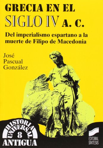 Grecia en el siglo IV a.C.: del imperialismo espartano a la muerte de Filipo de Macedonia: 8 (Historia universal. Antigua)