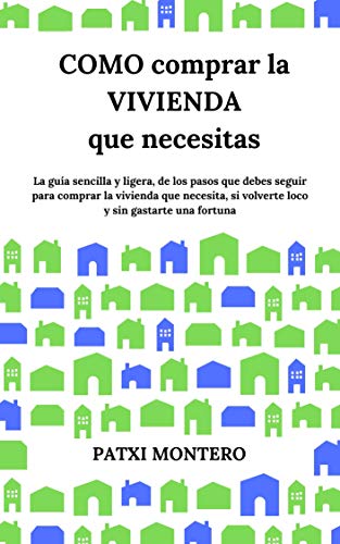 Cómo comprar la vivienda que necesitas: La guía sencilla y ligera de los pasos que debes seguir para comprar la vivienda que necesitas, sin volverte loco y sin gastarte una fortuna