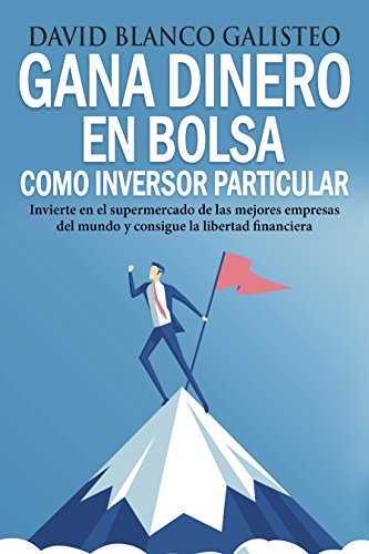 Gana dinero en bolsa como inversor particular: Invierte en el supermercado de las mejores empresas del mundo y consigue la libertad financiera