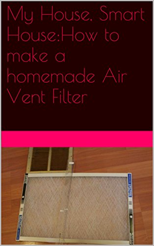 My House, Smart House:How to make a homemade Air Vent Filter (English Edition)
