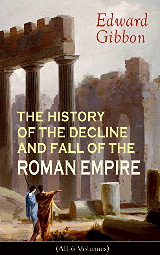 THE HISTORY OF THE DECLINE AND FALL OF THE ROMAN EMPIRE (All 6 Volumes): From the Height of the Roman Empire, the Age of Trajan and the Antonines - to ... during the Middle Ages (English Edition)