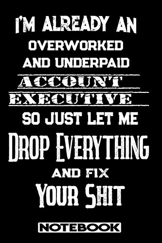 I'm Already An Overworked And Underpaid Account Executive. So Just Let Me Drop Everything And Fix Your Shit!: Blank Lined Notebook | Appreciation Gift For Account Executive