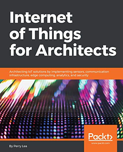 Internet of Things for Architects: Architecting IoT solutions by implementing sensors, communication infrastructure, edge computing, analytics, and security (English Edition)