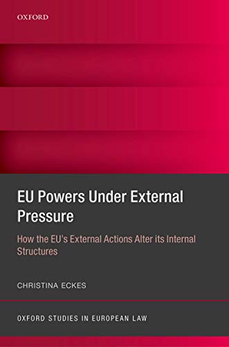 EU Powers Under External Pressure: How the EU's External Actions Alter its Internal Structures (Oxford Studies in European Law) (English Edition)