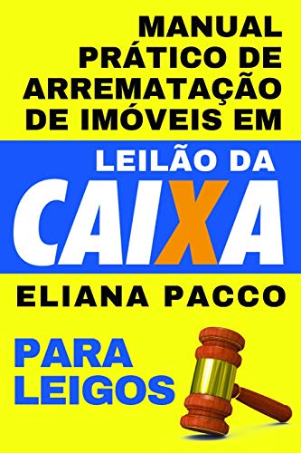 MANUAL PRÁTICO DE ARREMATAÇÃO DE IMÓVEIS EM LEILÃO DA CAIXA: Para Leigos