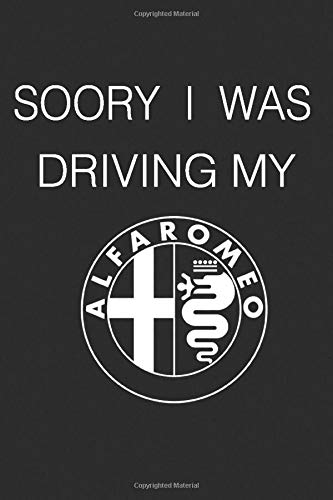 Sorry I Was Driving My Alfa Romeo:Notebook For Alfa Romeo Fans/Journal/Diary 6x9 Inches/120 Pages: Notebook /Journal/Diary 6x9 Inches/120 Pages: ... Notebook /Journal/Diary 6x9 Inches/120 Pages