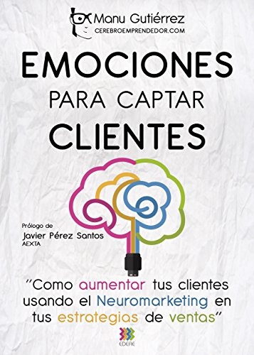 EMOCIONES PARA CAPTAR CLIENTES: Cómo aumentar tus clientes usando el neuromarketing en tus estrategias de ventas (CerebroEmprendedor.com nº 1)