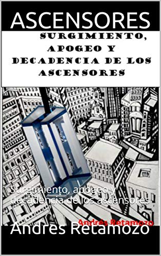 ASCENSORES: Surgimiento, apogeo y decadencia de los ascensores