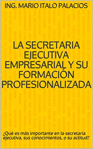 LA SECRETARIA EJECUTIVA EMPRESARIAL Y SU FORMACIÓN PROFESIONALIZADA: ¿Qué es más importante en la secretaria ejecutiva, sus conocimientos, o su actitud?