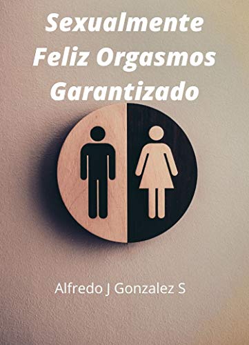 Sexualmente Feliz Orgasmo Garantizado: Guía rápida basada en mi experiencia personal con 20 años de matrimonio con asientos y muchos errores