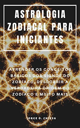 ASTROLOGIA ZODIACAL PARA INICIANTES : APRENDER OS CONCEITOS BÁSICOS DOS SIGNOS DO ZODÍACO, DESCOBRIR A VERDADEIRA ORIGEM DO ZODÍACO E MUITO MAIS (Portuguese Edition)