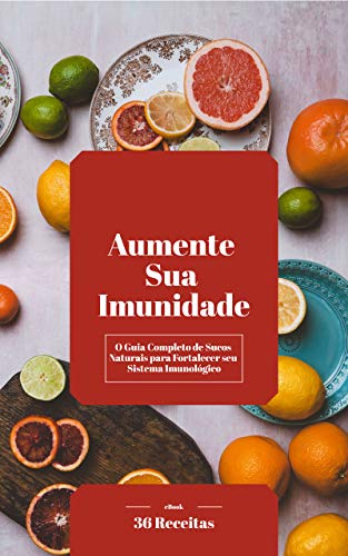 Aumente Sua Imunidade: O Guia Completo de Sucos Naturais para Fortalecer seu Sistema Imunológico (Portuguese Edition)