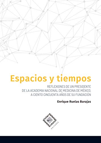 Espacios y tiempos: Reflexiones de un Presidente de la Academia Nacional de Medicina de México, a ciento cincuenta años de su fundación