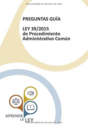 PREGUNTAS GUÍA LEY 39/2015 de Procedimiento Administrativo Común: Una herramienta esencial para el estudio, comprensión y memorización de la ley