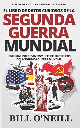 El Libro de Datos Curiosos de la Segunda Guerra Mundial: Historias Interesantes y Hechos Históricos de la Segunda Guerra Mundial (Libros de Cultura General de Guerra)