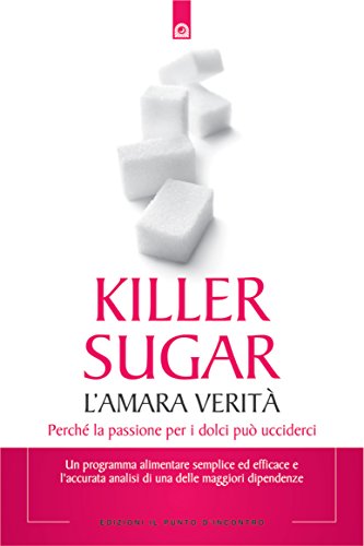 Killer sugar: L'amara verità. Perché la passione per i dolci può ucciderci. (Salute e benessere) (Italian Edition)