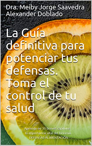 La Guía definitiva para potenciar tus defensas. Toma el control de tu salud: Aprende en 10 breves capítulos la importancia vital del binomio DEFENSAS-ALIMENTACIÓN