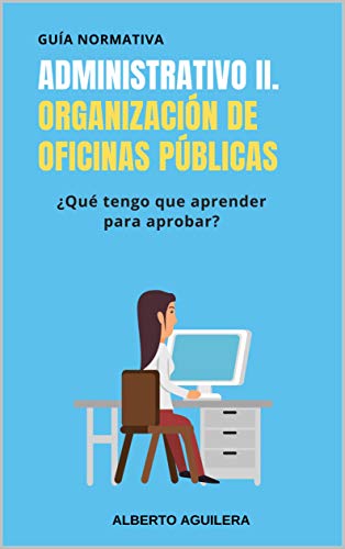 Administrativo II. Organización de oficinas públicas: ¿Qué tengo que aprender para aprobar? (Guía Normativa Administrativo nº 2)