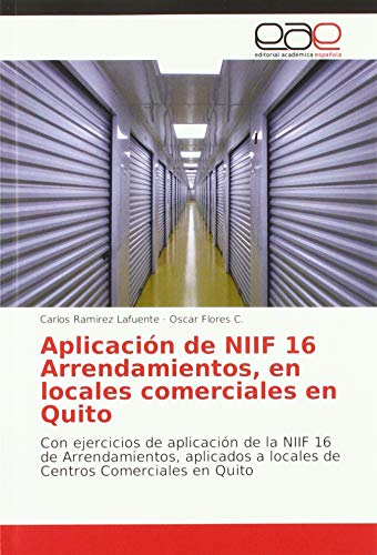 Aplicación de NIIF 16 Arrendamientos, en locales comerciales en Quito: Con ejercicios de aplicación de la NIIF 16 de Arrendamientos, aplicados a locales de Centros Comerciales en Quito