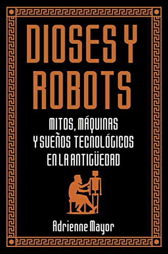 Dioses y robots: Mitos, máquinas y sueños tecnológicos en la Antigüedad (Historia Antigua)