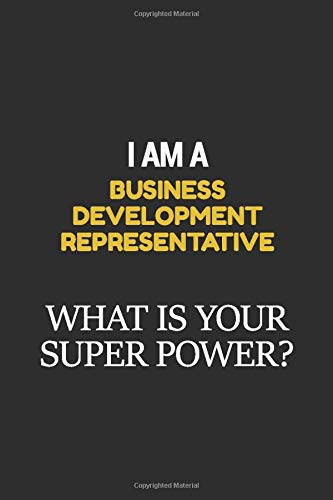 I Am A Business Development Representative What Is Your Super Power?: Career, journal Notebook and writing journal for encouraging men, women and kids. A framework for building your career.