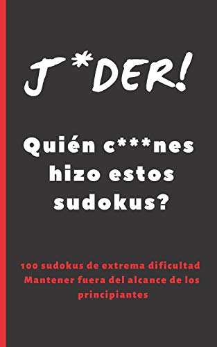 J*DER! QUIÉN C***NES HIZO ESTOS SUDOKUS?: FORMATO BOLSILLO - TAMAÑO ESPECIAL VIAJE O VACACIONES. 100 SUDOKUS DE ALTA DIFICULTAD, INCLUYE SOLUCIONES. EJERCITA TU MENTE.