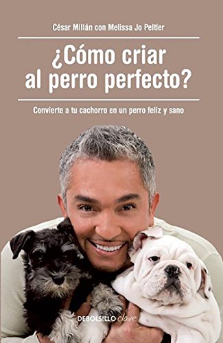 ¿Cómo criar al perro perfecto?: Convierte a tu cachorro en un perro feliz y sano (Clave)