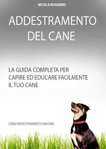 Addestramento del cane: la guida completa per capire perfettamente il tuo cane. (Corso Addestramento Cani Vol. 1) (Italian Edition)