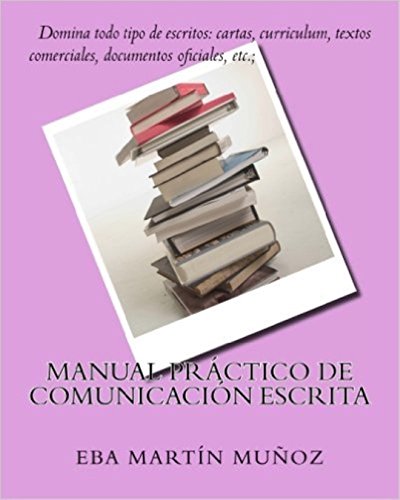 Manual práctico de comunicación escrita: Domina todo tipo de escritos: cartas, curriculum, textos comerciales, documentos oficiales, etc.