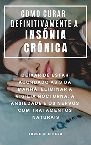 COMO CURAR DEFINITIVAMENTE A INSÓNIA CRÓNICA : DEIXAR DE ESTAR ACORDADO ÀS 3 DA MANHÃ, ELIMINAR A VIGÍLIA NOCTURNA, A ANSIEDADE E OS NERVOS COM TRATAMENTOS NATURAIS (Portuguese Edition)