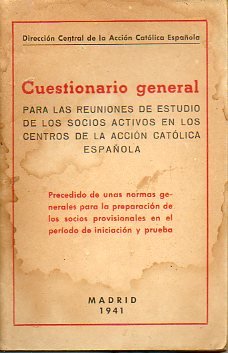 CUESTIONARIO GENERAL PARA LAS REUNIONES DE ESTUDIO DE LOS SOCIOS ACTIVOS EN LOS CENTROS DE LA ACCIÓN CATÓLICA ESPAÑOLA. Precedido de unas normas generales para la preparación d elos socios provisionales en el periodo de iniciación y prueba.