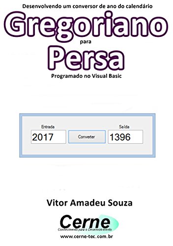 Desenvolvendo um conversor de ano do calendário Gregoriano para Persa Programado em Visual Basic (Portuguese Edition)