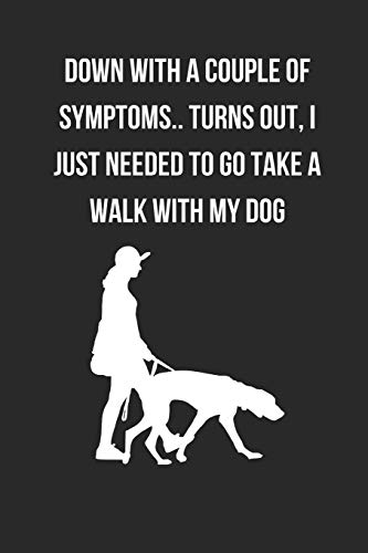 Down With A Couple Of Symptoms.. Turns Out, I Just Needed To Go Take A Walk With My Dog: Dog Walking Themed Novelty Lined Notebook / Journal To Write In Perfect Gift Item (6 x 9 inches)