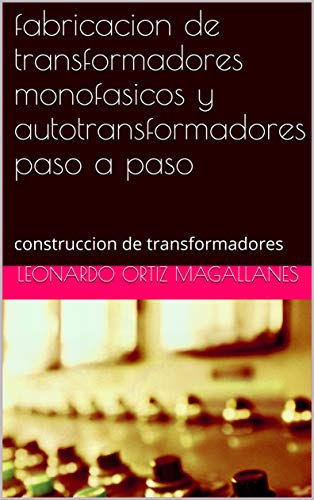 fabricacion  de transformadores monofasicos  y autotransformadores  paso a paso: construccion de transformadores