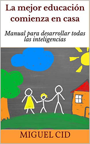 La mejor educación comienza en casa: Manual para desarrollar todas las inteligencias