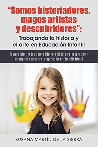 Somos historiadores, magos artistas y descubridores: Trabajando la historia y el arte en Educación: Pequeña colección de unidades didácticas válidas para las oposiciones al cuerpo